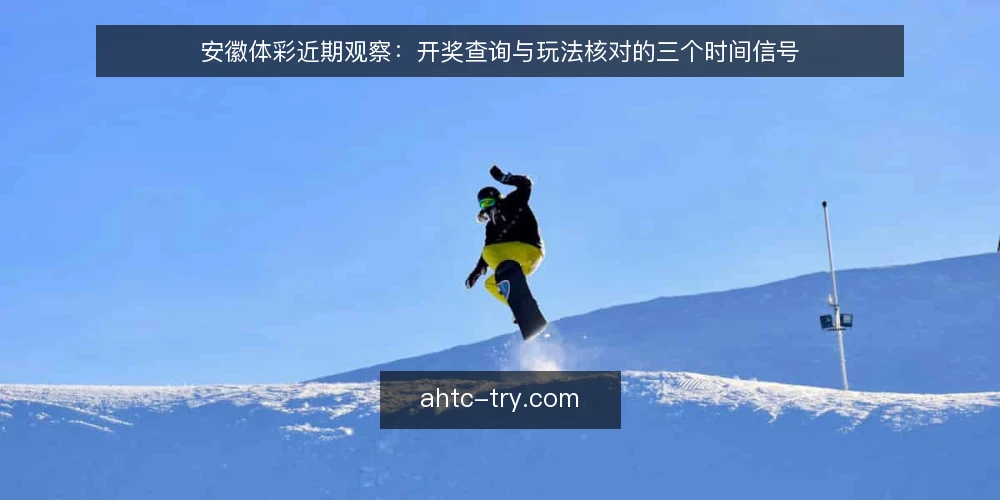 安徽体彩近期观察：开奖查询与玩法核对的三个时间信号 — 先确认开奖时间窗口 配图