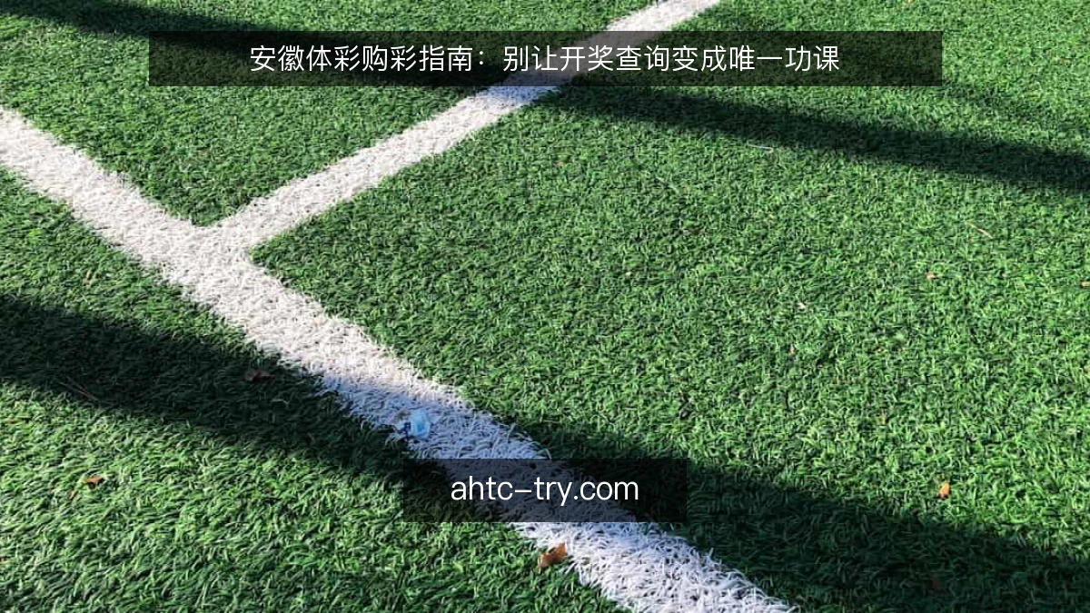 安徽体彩购彩指南：别让开奖查询变成唯一功课