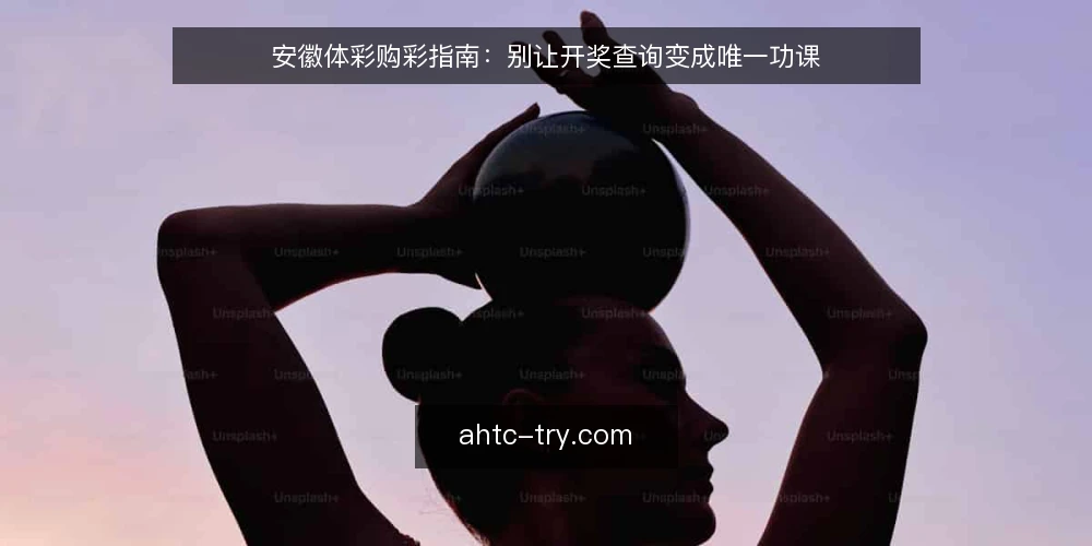 安徽体彩购彩指南：别让开奖查询变成唯一功课 — 购彩中的真实痛点：只盯开奖结果远远不够 配图