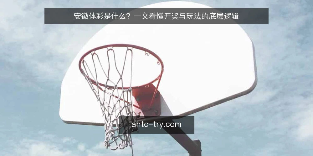 安徽体彩是什么？一文看懂开奖与玩法的底层逻辑 — 安徽体彩是什么？先给定义 配图