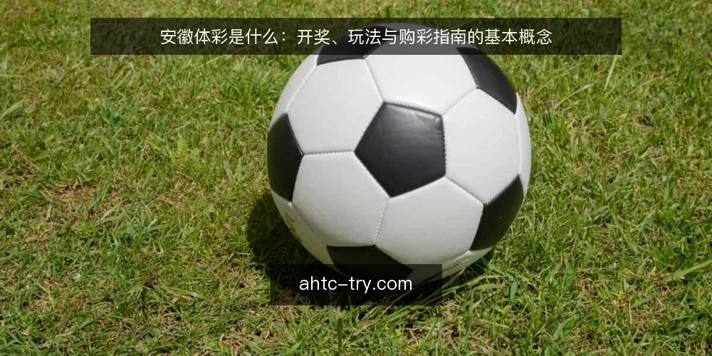 安徽体彩是什么：开奖、玩法与购彩指南的基本概念 — 安徽体彩的基本定义与构成 配图