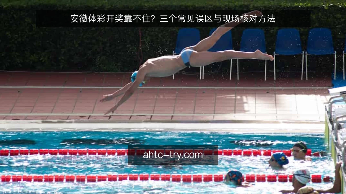 安徽体彩开奖靠不住？三个常见误区与现场核对方法