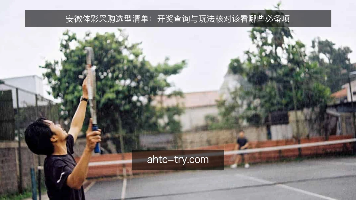 安徽体彩采购选型清单：开奖查询与玩法核对该看哪些必备项